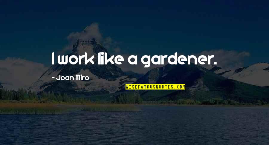 Stappert Cz Quotes By Joan Miro: I work like a gardener.