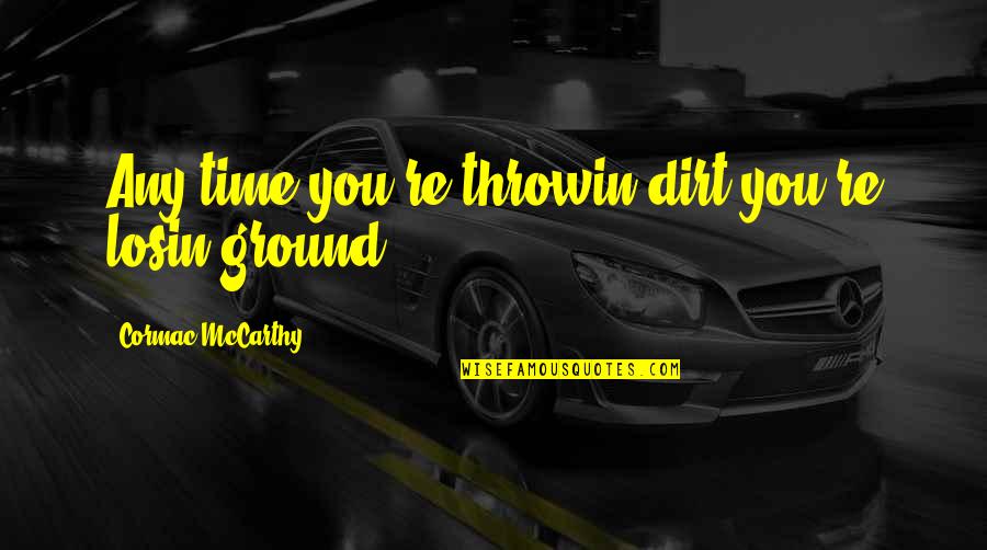 Star Allied Quotes By Cormac McCarthy: Any time you're throwin dirt you're losin ground. Star Allied Quotes By Cormac McCarthy: Any time you're throwin dirt you're losin ground.