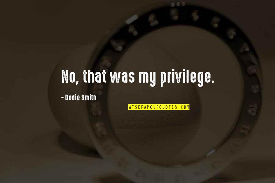 Star And Barb Quotes By Dodie Smith: No, that was my privilege. Star And Barb Quotes By Dodie Smith: No, that was my privilege.