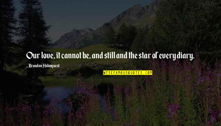 Star And Love Quotes By Brandon Holmquest: Our love, it cannot be, and still and