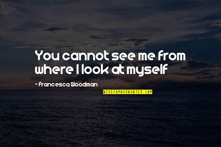Star And Marco Quotes By Francesca Woodman: You cannot see me from where I look Star And Marco Quotes By Francesca Woodman: You cannot see me from where I look