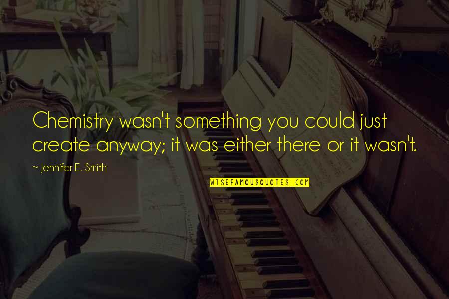 Star And Marco Quotes By Jennifer E. Smith: Chemistry wasn't something you could just create anyway; Star And Marco Quotes By Jennifer E. Smith: Chemistry wasn't something you could just create anyway;