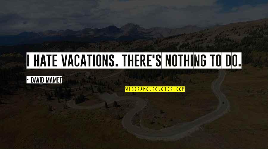 Star Bright Angels Quotes By David Mamet: I hate vacations. There's nothing to do.