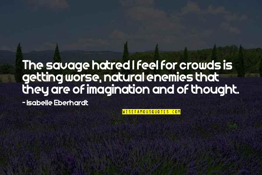 Star Crossed Myth Quotes By Isabelle Eberhardt: The savage hatred I feel for crowds is Star Crossed Myth Quotes By Isabelle Eberhardt: The savage hatred I feel for crowds is