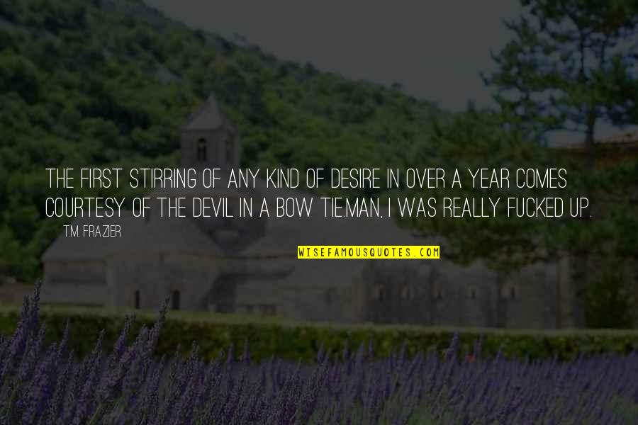 Star Crossed Series Quotes By T.M. Frazier: The first stirring of any kind of desire Star Crossed Series Quotes By T.M. Frazier: The first stirring of any kind of desire