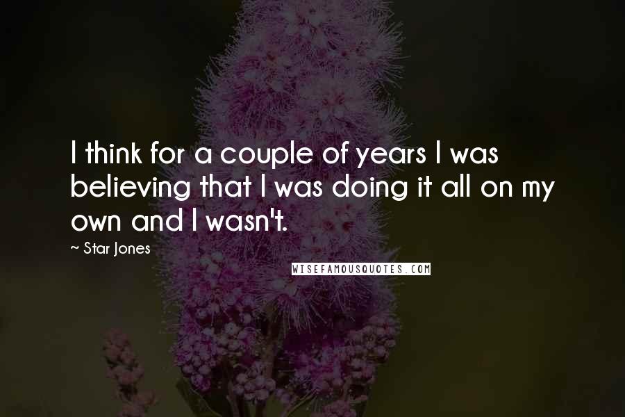 Star Jones quotes: I think for a couple of years I was believing that I was doing it all on my own and I wasn't.