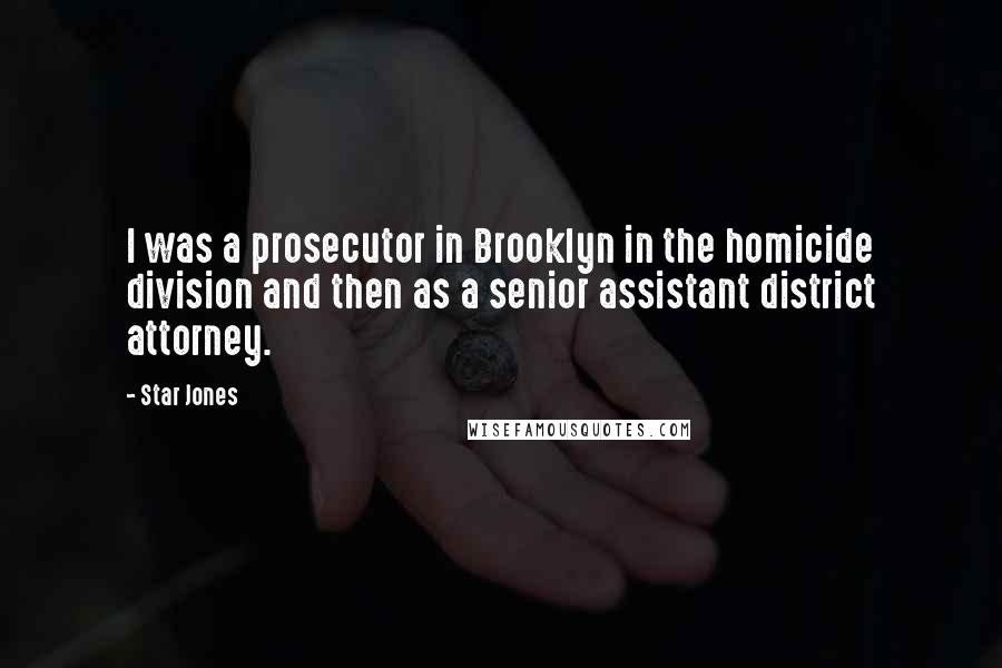 Star Jones quotes: I was a prosecutor in Brooklyn in the homicide division and then as a senior assistant district attorney. Star Jones quotes: I was a prosecutor in Brooklyn in the homicide division and then as a senior assistant district attorney.