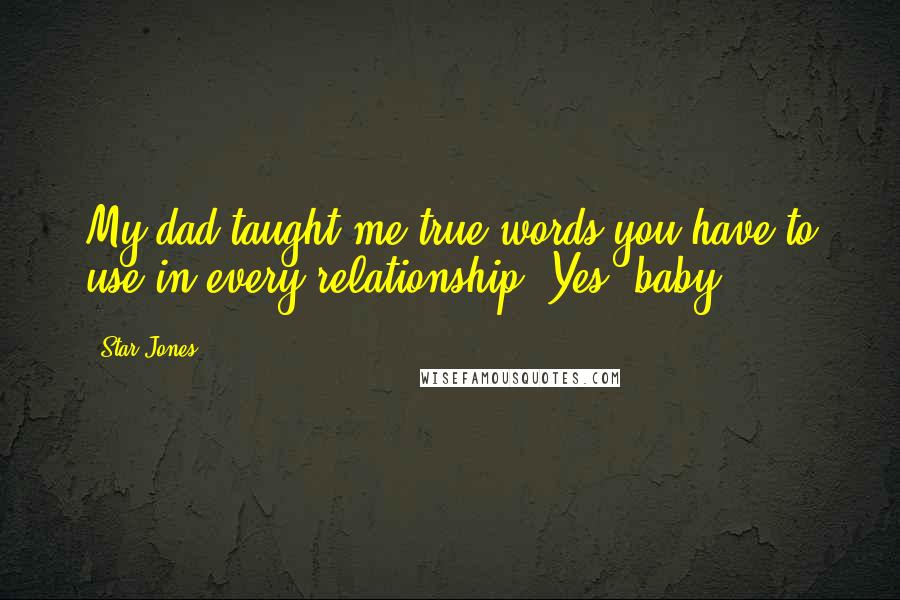 Star Jones quotes: My dad taught me true words you have to use in every relationship. Yes, baby.