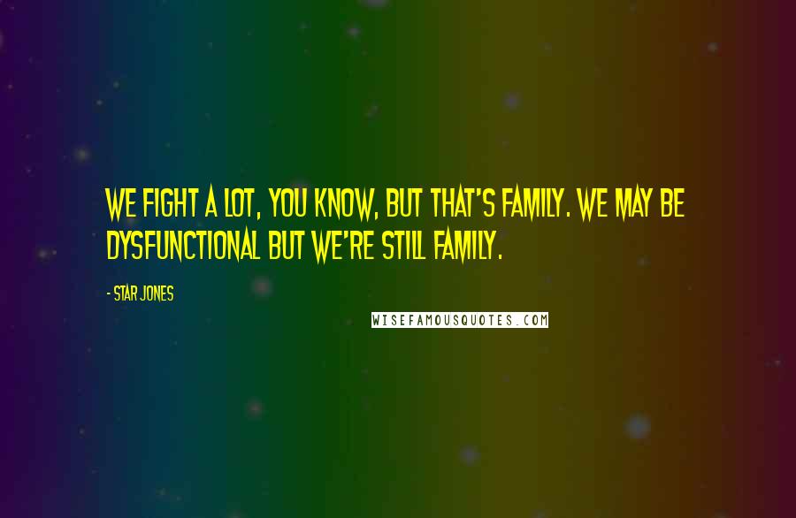 Star Jones quotes: We fight a lot, you know, but that's family. We may be dysfunctional but we're still family.
