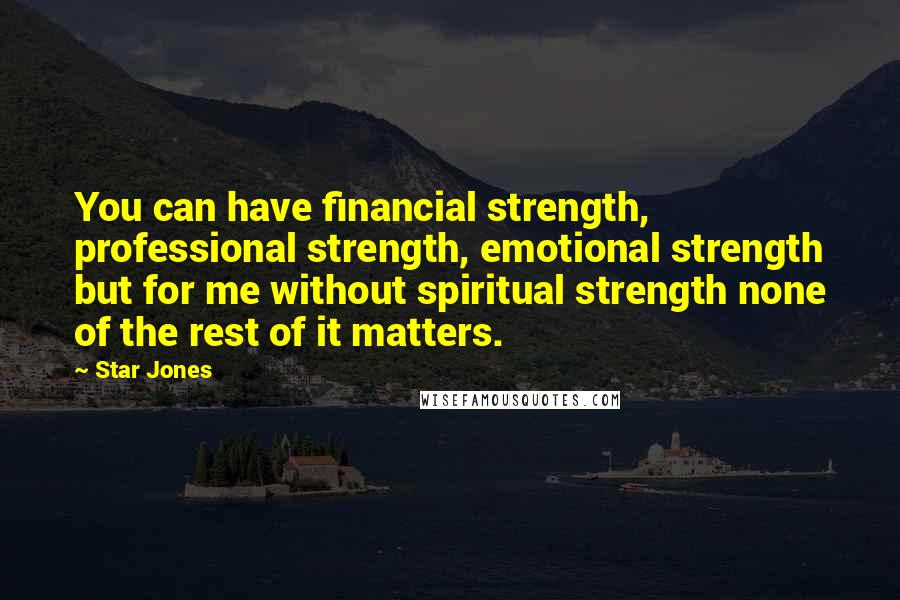 Star Jones quotes: You can have financial strength, professional strength, emotional strength but for me without spiritual strength none of the rest of it matters. Star Jones quotes: You can have financial strength, professional strength, emotional strength but for me without spiritual strength none of the rest of it matters.