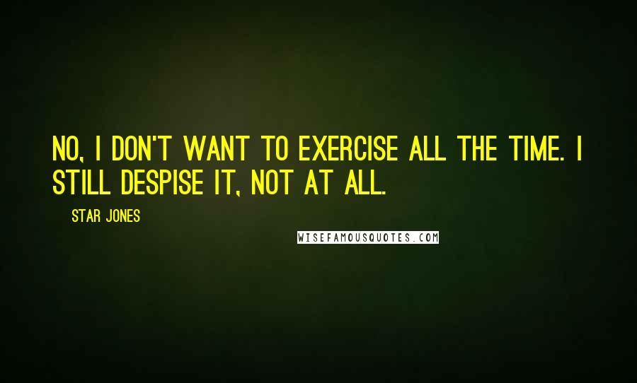 Star Jones quotes: No, I don't want to exercise all the time. I still despise it, not at all.