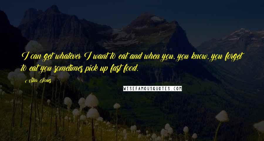 Star Jones quotes: I can get whatever I want to eat and when you, you know, you forget to eat you sometimes pick up fast food.