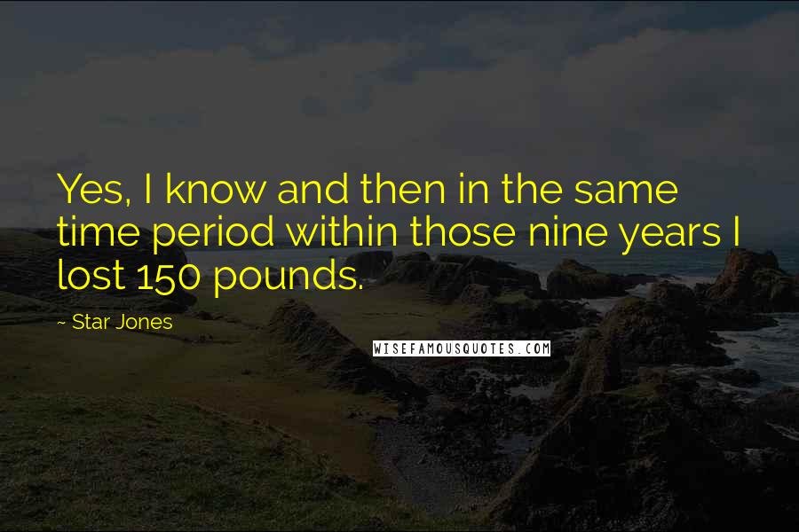 Star Jones quotes: Yes, I know and then in the same time period within those nine years I lost 150 pounds.