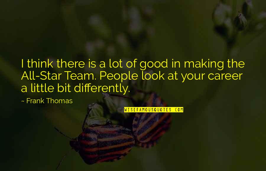 Star Making Quotes By Frank Thomas: I think there is a lot of good Star Making Quotes By Frank Thomas: I think there is a lot of good