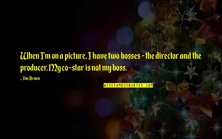 Star On Quotes By Jim Brown: When I'm on a picture, I have two