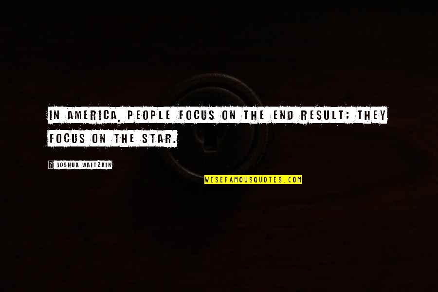 Star On Quotes By Joshua Waitzkin: In America, people focus on the end result;