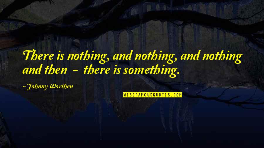 Star Studded Quotes By Johnny Worthen: There is nothing, and nothing, and nothing and
