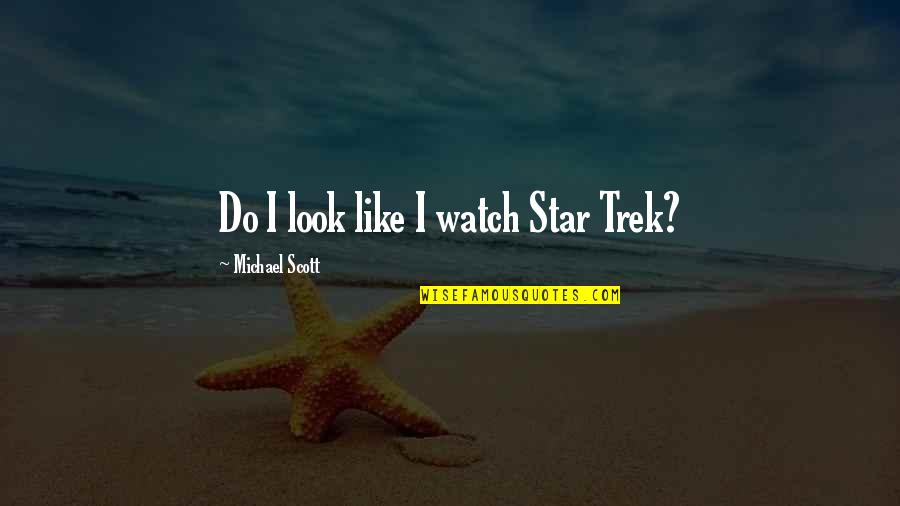 Star Trek Quotes By Michael Scott: Do I look like I watch Star Trek?