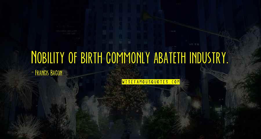 Star Trek Tapestry Quotes By Francis Bacon: Nobility of birth commonly abateth industry. Star Trek Tapestry Quotes By Francis Bacon: Nobility of birth commonly abateth industry.