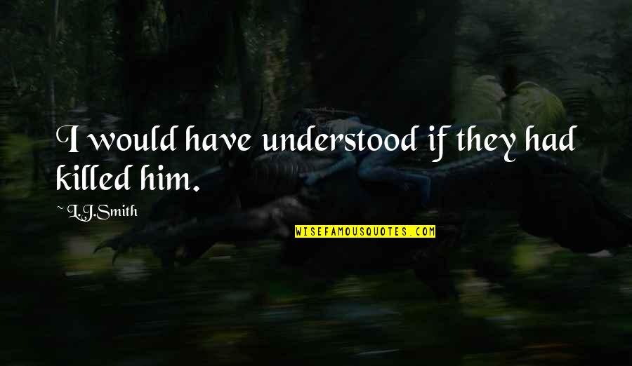 Star Trek The Next Generation Famous Quotes By L.J.Smith: I would have understood if they had killed Star Trek The Next Generation Famous Quotes By L.J.Smith: I would have understood if they had killed