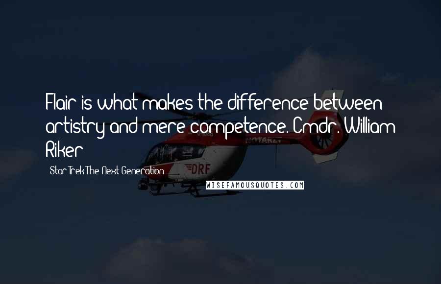 Star Trek The Next Generation quotes: Flair is what makes the difference between artistry and mere competence. Cmdr. William Riker