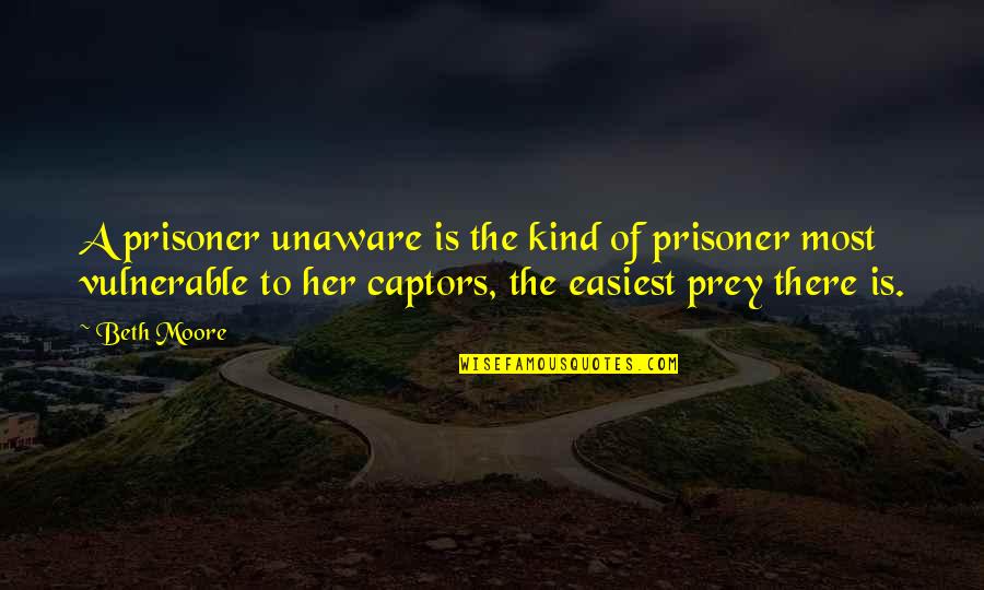 Star Trek Unification Quotes By Beth Moore: A prisoner unaware is the kind of prisoner