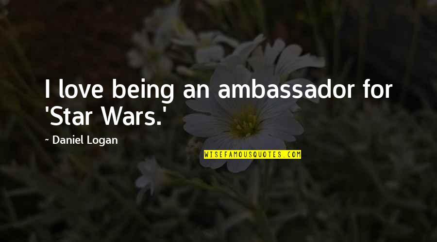 Star Wars 2 Love Quotes By Daniel Logan: I love being an ambassador for 'Star Wars.'