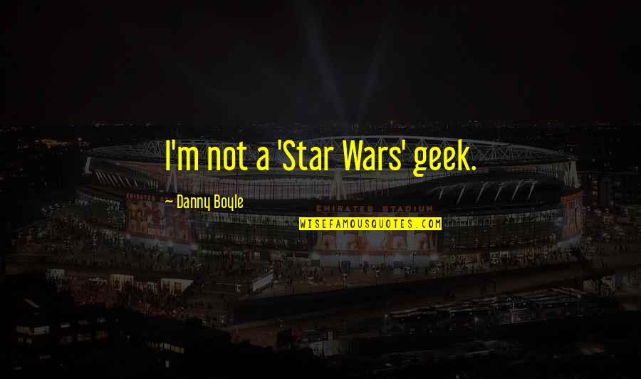 Star Wars Geek Quotes By Danny Boyle: I'm not a 'Star Wars' geek.