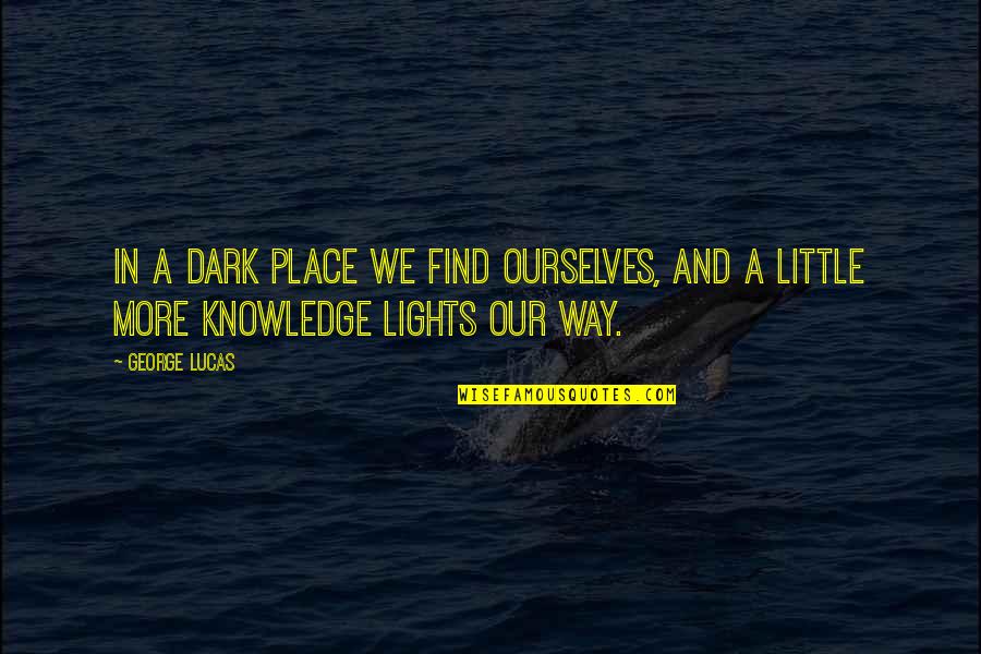 Star Wars Knowledge Quotes By George Lucas: In a dark place we find ourselves, and