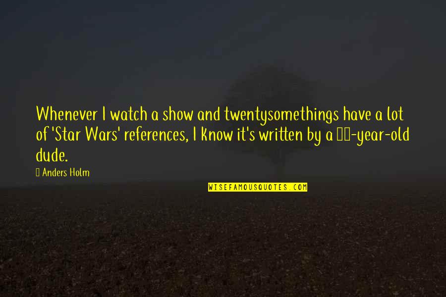 Star Wars References Quotes By Anders Holm: Whenever I watch a show and twentysomethings have Star Wars References Quotes By Anders Holm: Whenever I watch a show and twentysomethings have