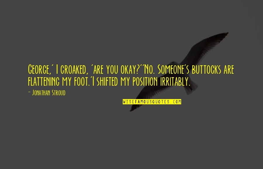 Starac Milija Quotes By Jonathan Stroud: George,' I croaked, 'are you okay?''No. Someone's buttocks Starac Milija Quotes By Jonathan Stroud: George,' I croaked, 'are you okay?''No. Someone's buttocks