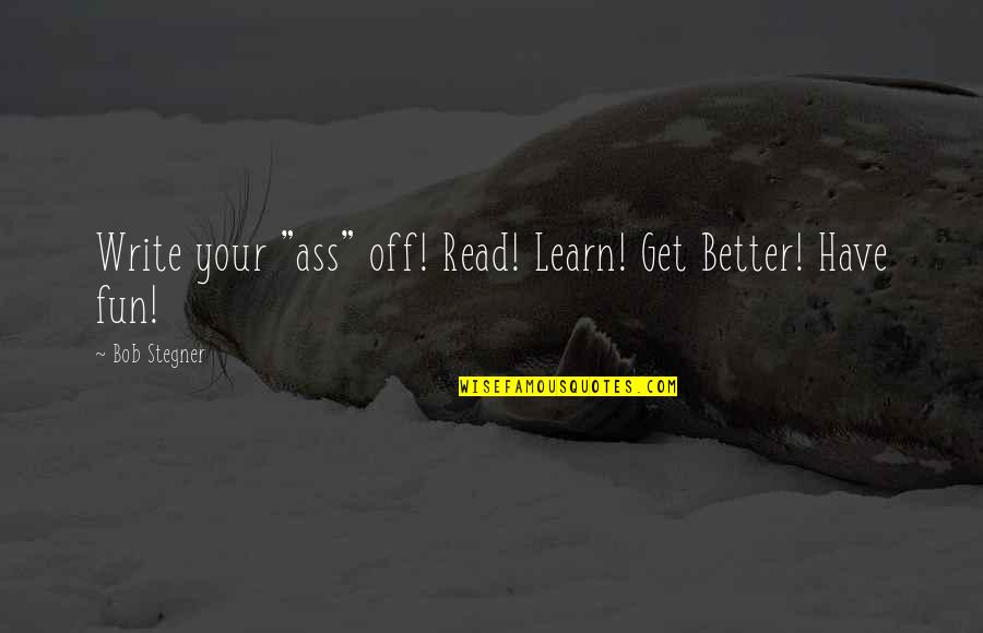 Starbase Mn Quotes By Bob Stegner: Write your "ass" off! Read! Learn! Get Better! Starbase Mn Quotes By Bob Stegner: Write your "ass" off! Read! Learn! Get Better!