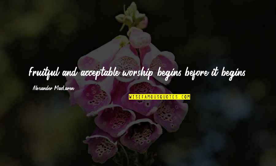 Starbase Quotes By Alexander MacLaren: Fruitful and acceptable worship begins before it begins. Starbase Quotes By Alexander MacLaren: Fruitful and acceptable worship begins before it begins.