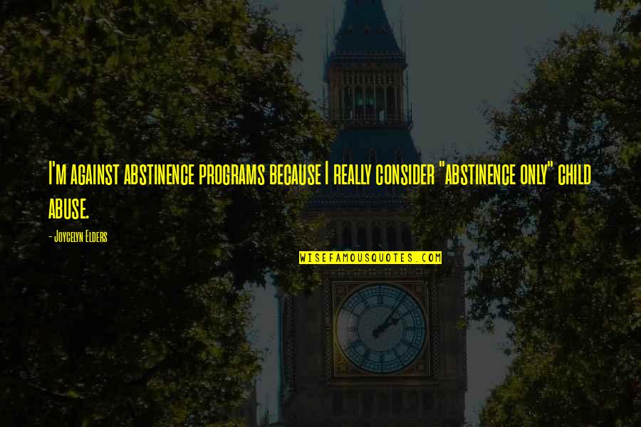 Starbene Quotes By Joycelyn Elders: I'm against abstinence programs because I really consider Starbene Quotes By Joycelyn Elders: I'm against abstinence programs because I really consider