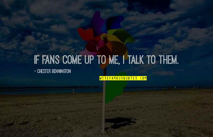 Starboard Quotes By Chester Bennington: If fans come up to me, I talk Starboard Quotes By Chester Bennington: If fans come up to me, I talk