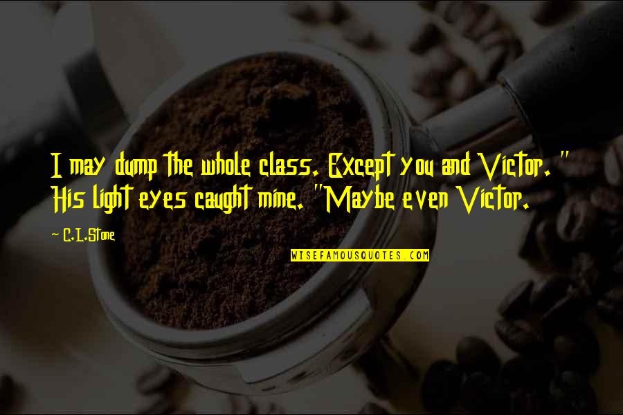 Starbucks And Police Quotes By C.L.Stone: I may dump the whole class. Except you Starbucks And Police Quotes By C.L.Stone: I may dump the whole class. Except you