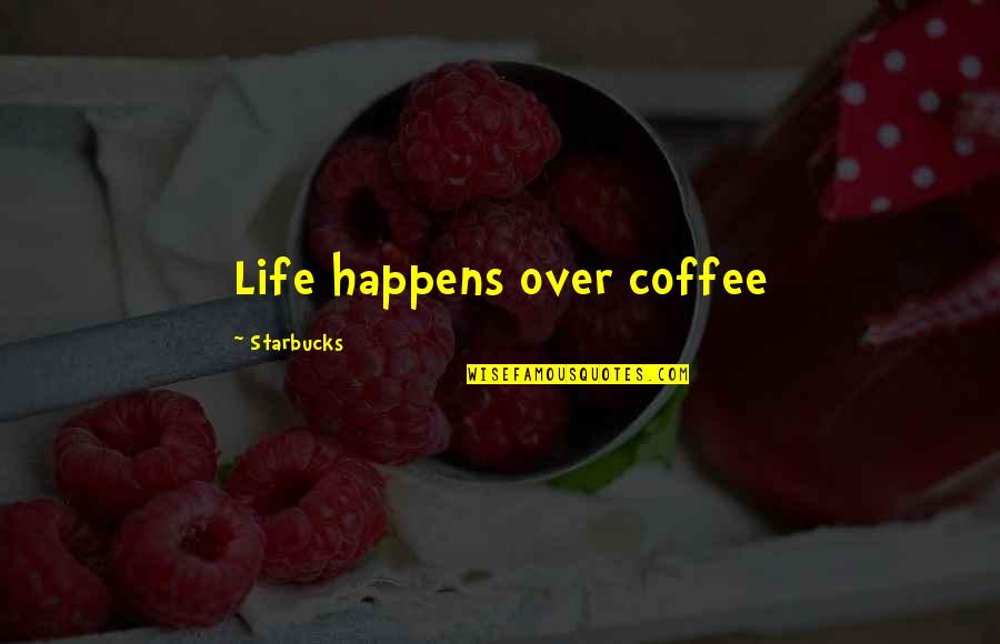Starbucks Coffee Quotes By Starbucks: Life happens over coffee