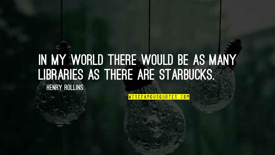 Starbucks's Quotes By Henry Rollins: In my world there would be as many