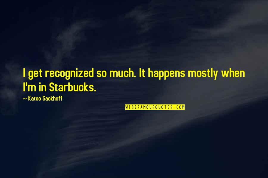 Starbucks's Quotes By Katee Sackhoff: I get recognized so much. It happens mostly