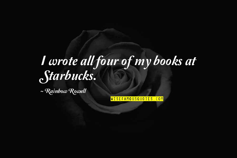 Starbucks's Quotes By Rainbow Rowell: I wrote all four of my books at