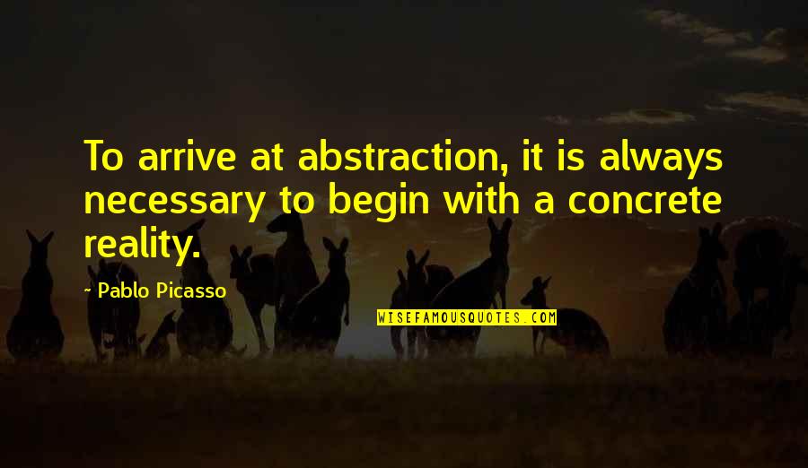 Starcenter Quotes By Pablo Picasso: To arrive at abstraction, it is always necessary