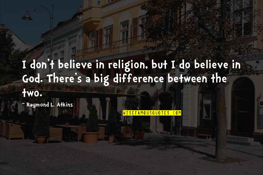 Starcevacka Quotes By Raymond L. Atkins: I don't believe in religion, but I do Starcevacka Quotes By Raymond L. Atkins: I don't believe in religion, but I do