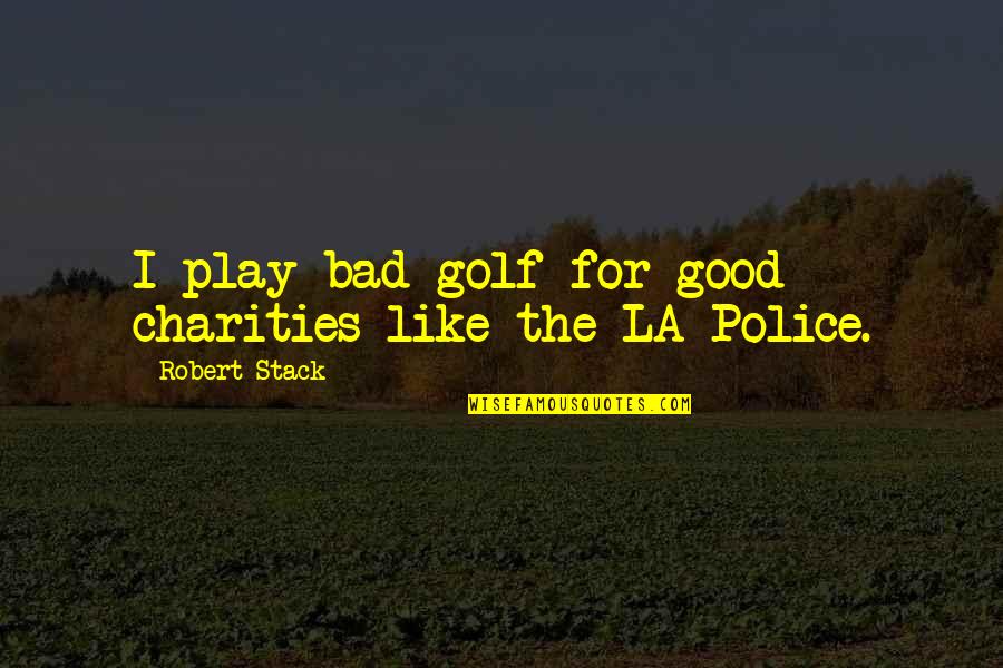 Starcevacka Quotes By Robert Stack: I play bad golf for good charities like Starcevacka Quotes By Robert Stack: I play bad golf for good charities like