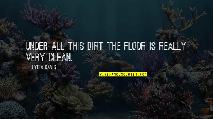 Starch Quotes By Lydia Davis: Under all this dirt the floor is really Starch Quotes By Lydia Davis: Under all this dirt the floor is really