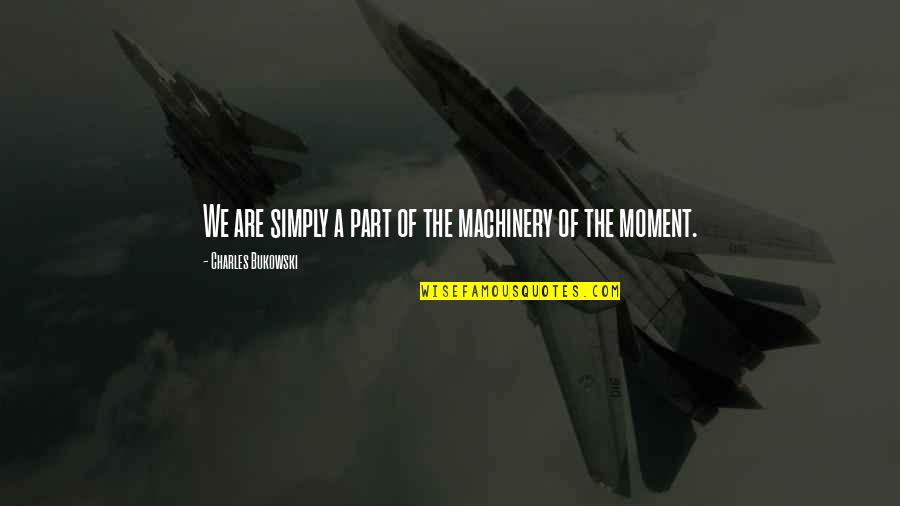 Starched Quotes By Charles Bukowski: We are simply a part of the machinery