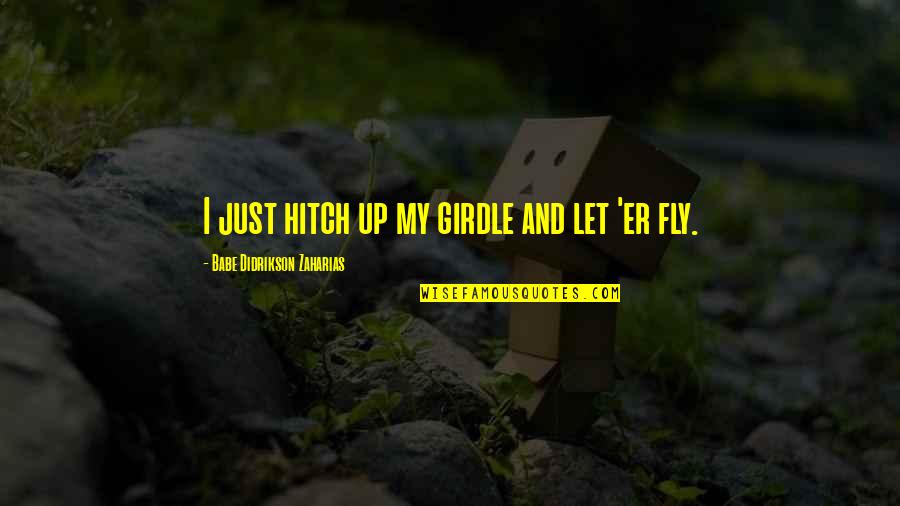 Starchild Quotes By Babe Didrikson Zaharias: I just hitch up my girdle and let Starchild Quotes By Babe Didrikson Zaharias: I just hitch up my girdle and let