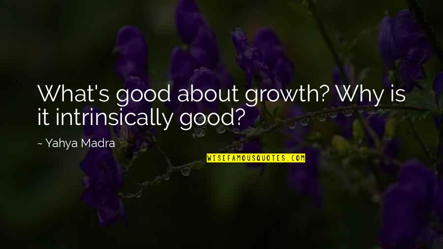 Starchild Quotes By Yahya Madra: What's good about growth? Why is it intrinsically