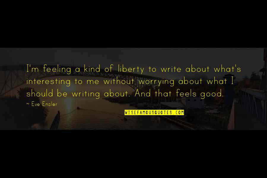 Starching Quilt Quotes By Eve Ensler: I'm feeling a kind of liberty to write Starching Quilt Quotes By Eve Ensler: I'm feeling a kind of liberty to write