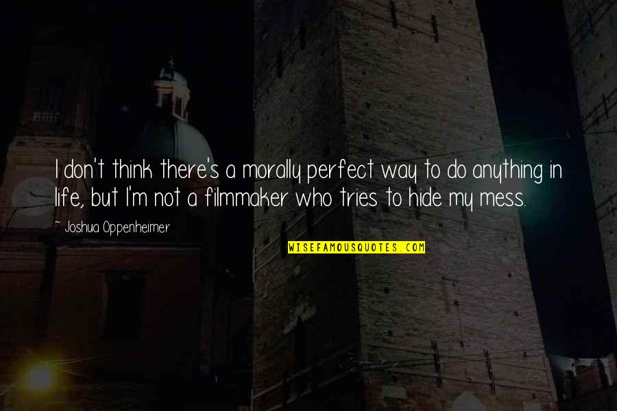 Starchy Fruits Quotes By Joshua Oppenheimer: I don't think there's a morally perfect way