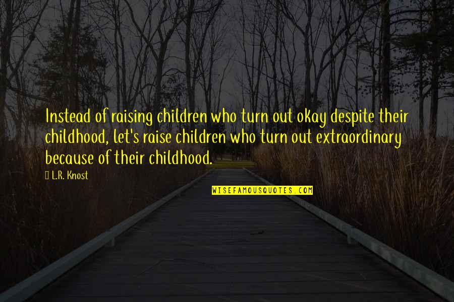 Starchy Fruits Quotes By L.R. Knost: Instead of raising children who turn out okay